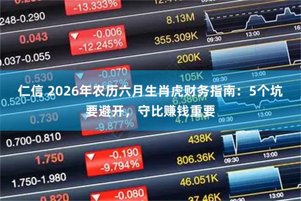 仁信 2026年农历六月生肖虎财务指南：5个坑要避开，守比赚钱重要