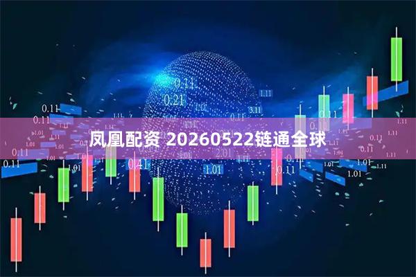 凤凰配资 20260522链通全球
