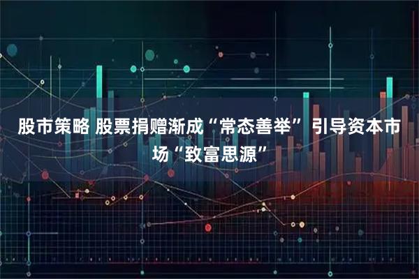 股市策略 股票捐赠渐成“常态善举” 引导资本市场“致富思源”