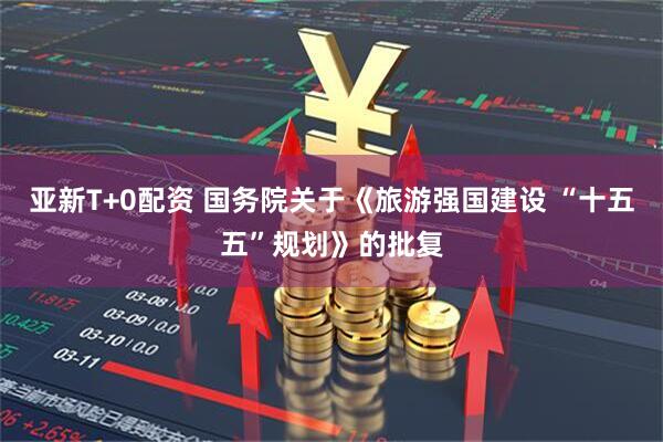 亚新T+0配资 国务院关于《旅游强国建设 “十五五”规划》的批复