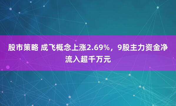 股市策略 成飞概念上涨2.69%，9股主力资金净流入超千万元