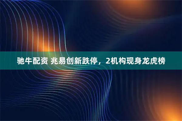 驰牛配资 兆易创新跌停，2机构现身龙虎榜